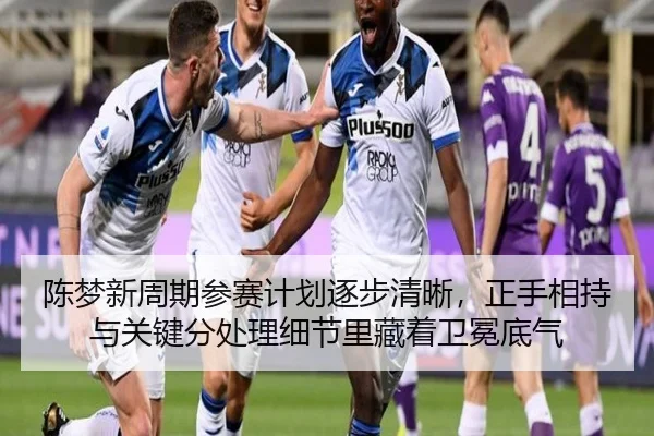 陈梦新周期参赛计划逐步清晰，正手相持与关键分处理细节里藏着卫冕底气